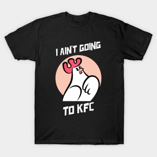 I Ain't Going to KFC - Chicken Funny Quote T-Shirt